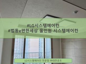 엘지시스템에어컨전문점 대전공조-법동e편한세상 올인원 시스템에어컨 시공