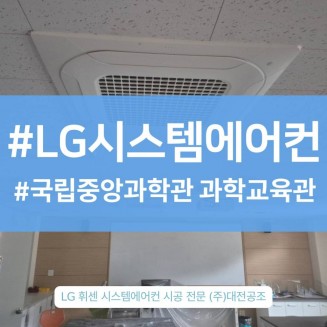 대전LG시스템에어컨설치, 국립중앙과학관 과학교육관에 맞는 시공을 해드린 후기